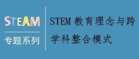 STEAM专题┃STEM教育理念与跨学科整合模式