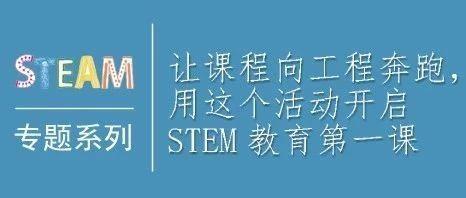 STEAM专题┃让课程向工程奔跑，用这个活动开启STEM教育第一课